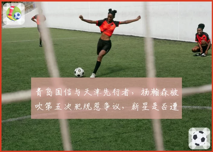 青岛国信与天津先行者，杨瀚森被吹第五次犯规惹争议，新星是否遭裁判针对？