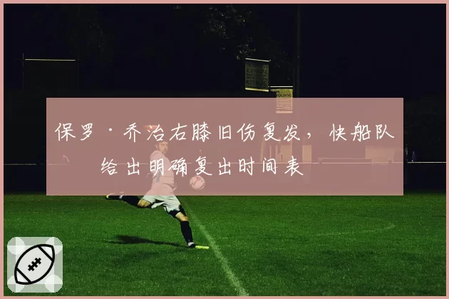 保罗·乔治右膝旧伤复发，快船队未给出明确复出时间表