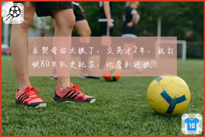 东契奇你太狠了，交易才2年，就打破80年队史纪录，比詹科还狠