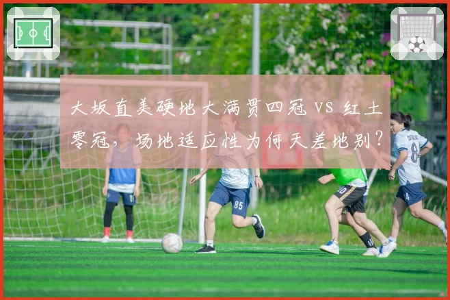 大坂直美硬地大满贯四冠 vs 红土零冠，场地适应性为何天差地别？
