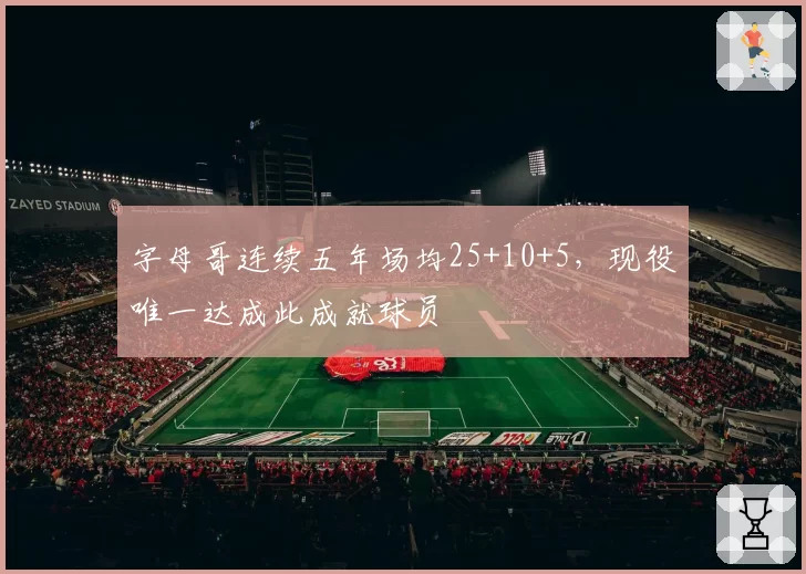 字母哥连续五年场均25+10+5，现役唯一达成此成就球员