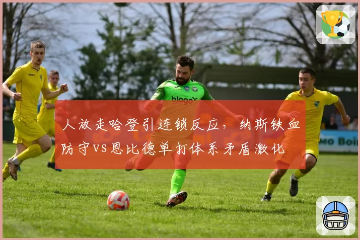 人放走哈登引连锁反应，纳斯铁血防守vs恩比德单打体系矛盾激化