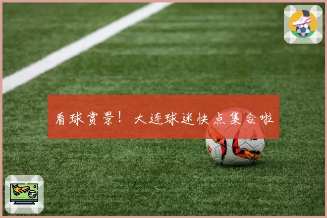 看球赏景！大连球迷快点集合啦