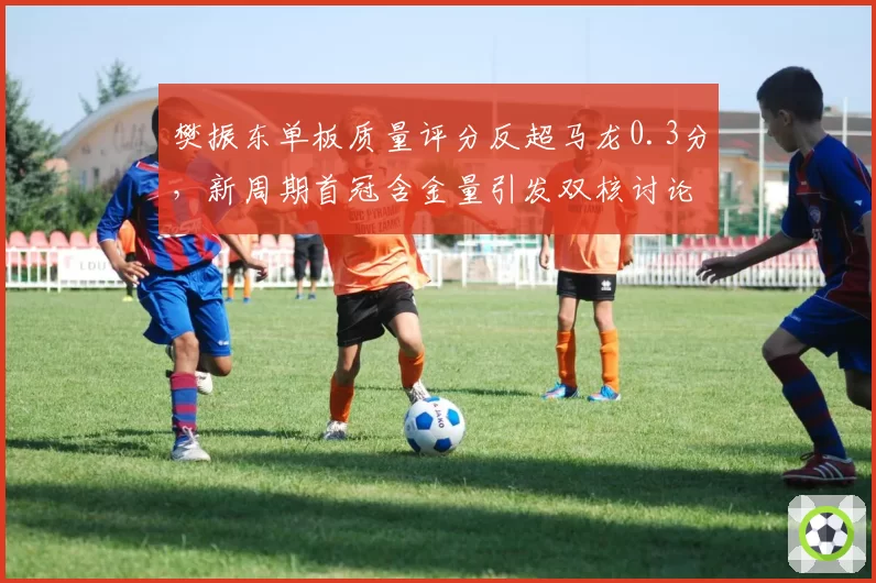 樊振东单板质量评分反超马龙0.3分，新周期首冠含金量引发双核讨论