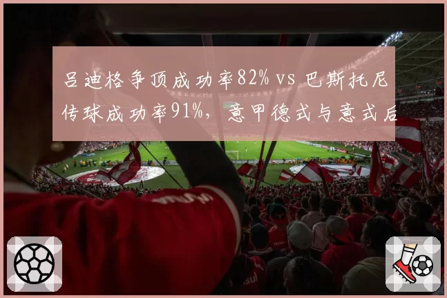吕迪格争顶成功率82% vs 巴斯托尼传球成功率91%,意甲德式与意式后卫风格对决
