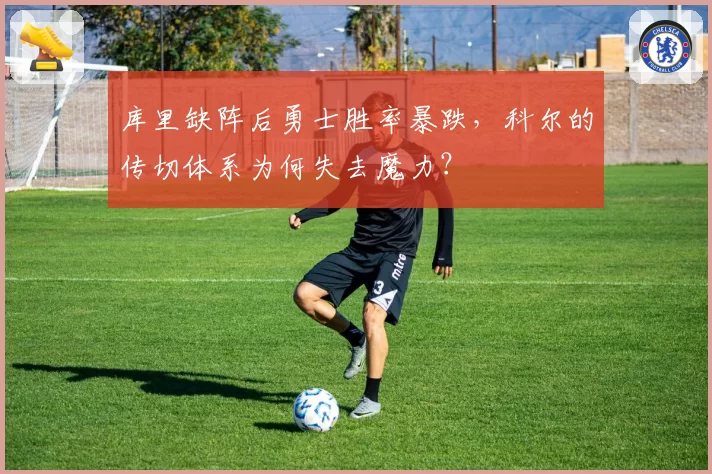 库里缺阵后勇士胜率暴跌,科尔的传切体系为何失去魔力?