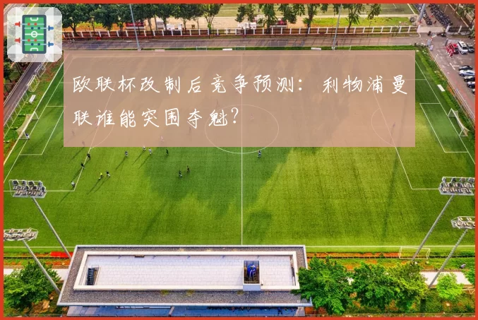 欧联杯改制后竞争预测:利物浦曼联谁能突围夺魁?