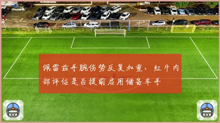 佩雷兹手腕伤势反复加重,红牛内部评估是否提前启用储备车手