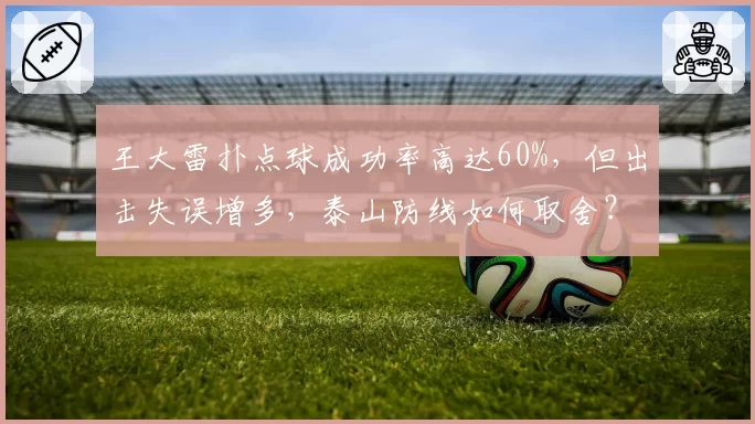 王大雷扑点球成功率高达60%，但出击失误增多，泰山防线如何取舍？