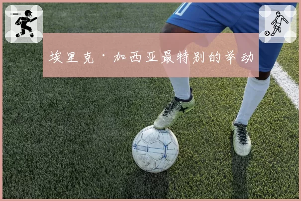 埃里克·加西亚最特别的举动