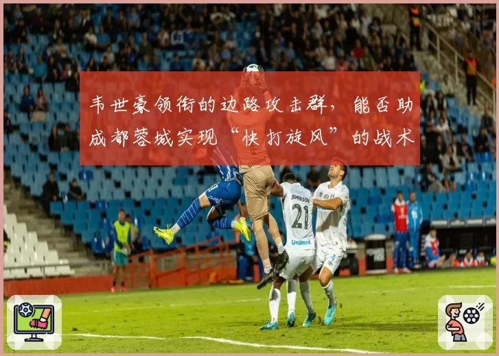 韦世豪领衔的边路攻击群,能否助成都蓉城实现“快打旋风”的战术构想?