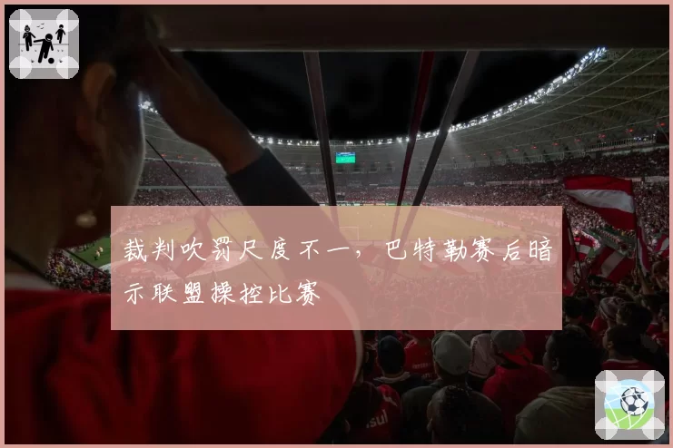 裁判吹罚尺度不一,巴特勒赛后暗示联盟操控比赛