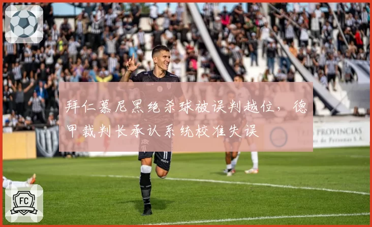 拜仁慕尼黑绝杀球被误判越位，德甲裁判长承认系统校准失误