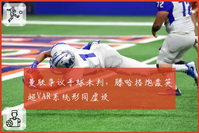 曼联争议手球未判，滕哈格炮轰英超VAR系统形同虚设