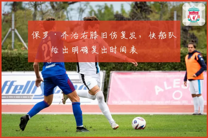 保罗·乔治右膝旧伤复发，快船队未给出明确复出时间表