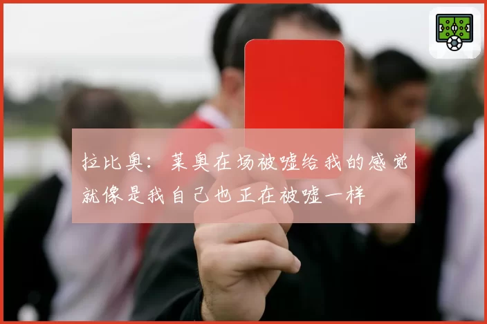 拉比奥：莱奥在场被嘘给我的感觉就像是我自己也正在被嘘一样