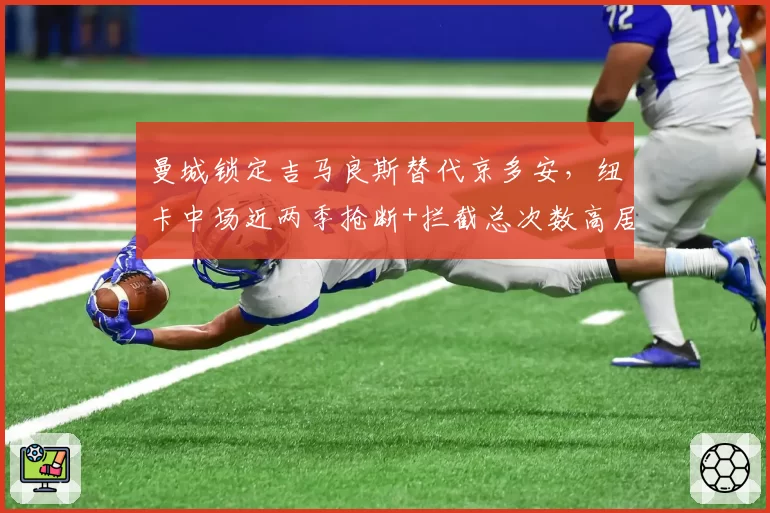 曼城锁定吉马良斯替代京多安,纽卡中场近两季抢断+拦截总次数高居联赛前三