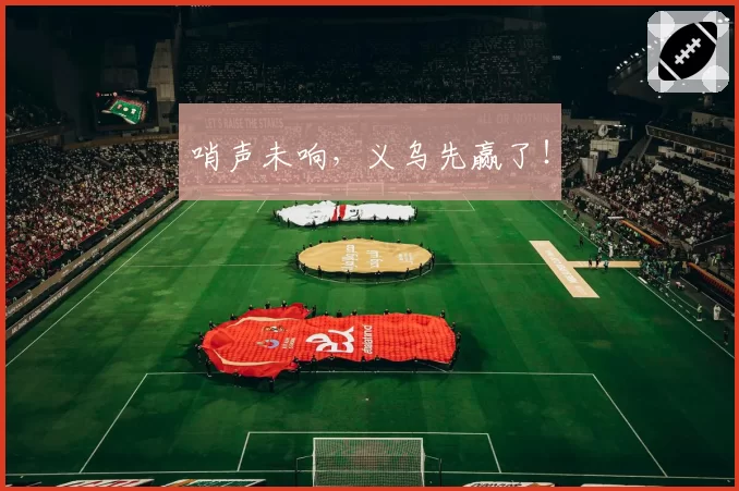哨声未响，义乌先赢了！