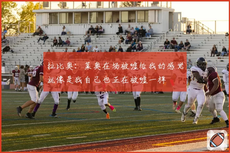 拉比奥:莱奥在场被嘘给我的感觉就像是我自己也正在被嘘一样