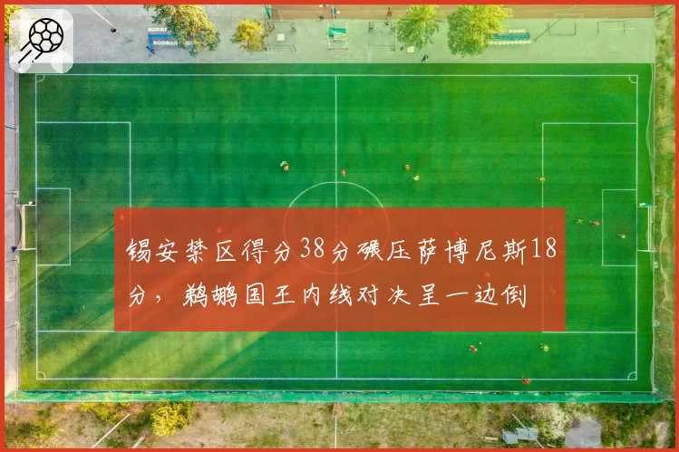锡安禁区得分38分碾压萨博尼斯18分，鹈鹕国王内线对决呈一边倒